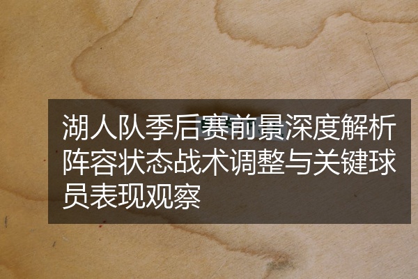 湖人队季后赛前景深度解析阵容状态战术调整与关键球员表现观察