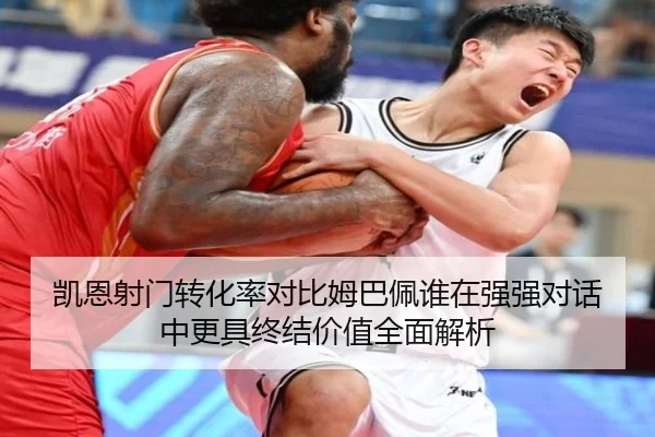 凯恩射门转化率对比姆巴佩谁在强强对话中更具终结价值全面解析