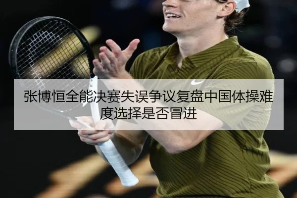 张博恒全能决赛失误争议复盘中国体操难度选择是否冒进